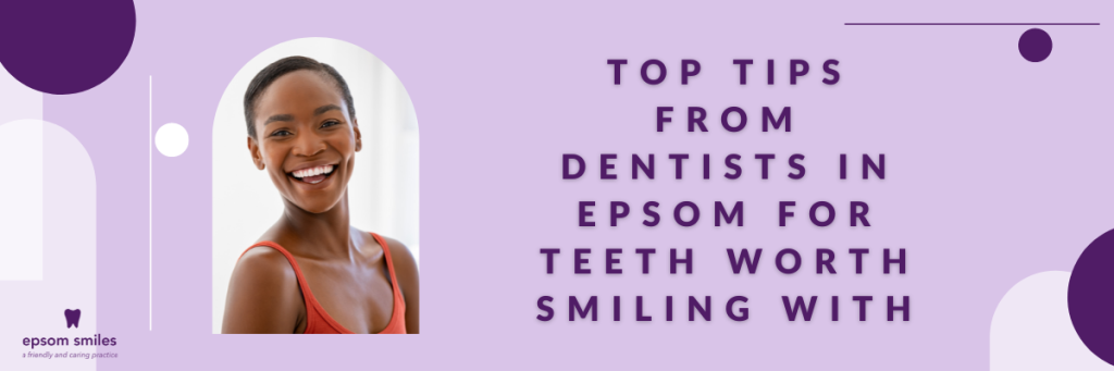 Top Tips From Dentists in Epsom for Teeth Worth Smiling With