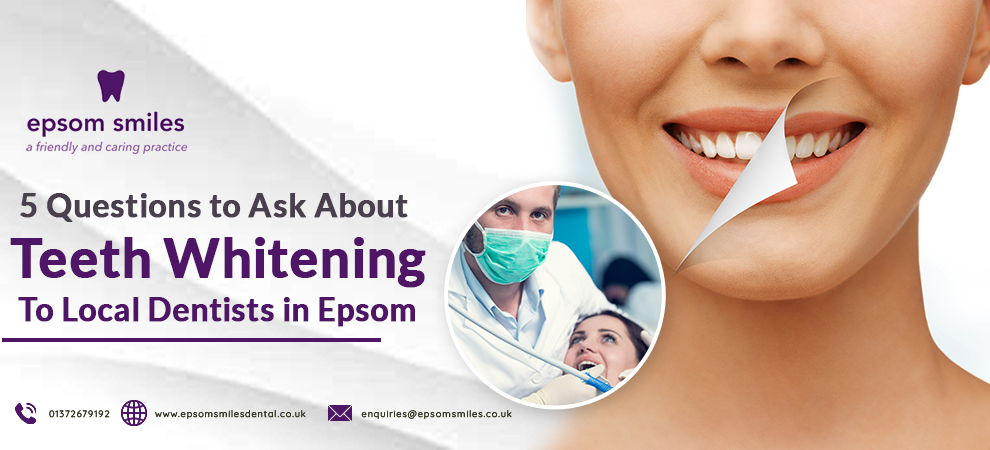 5 Questions To Ask About Teeth Whitening To Local Dentists in Epsom